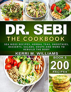 DR. SEBI: The Cookbook: From Sea moss meals to Herbal teas, Smoothies, Desserts, Salads, Soups & Beyond…200+ Electric Alkaline Recipes to Rejuvenate the Body